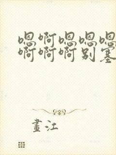 嗯啊嗯嗯嗯操我啊啊啊别塞了