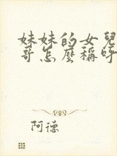 妹妹的女儿叫哥哥怎么称呼