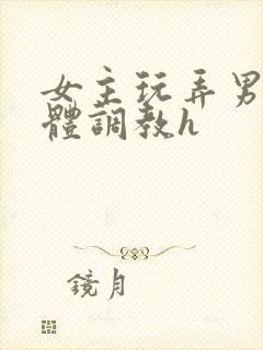 女主玩弄男主身体调教h