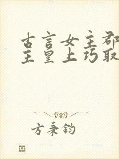 古言女主郡主男主皇上巧取豪夺