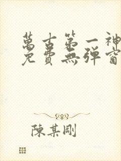 万古第一神全文免费无弹窗