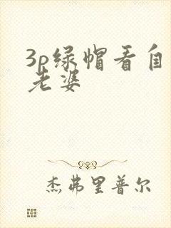 3p绿帽看自己老婆
