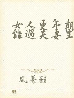 女人更年期后还能过夫妻生活吗?