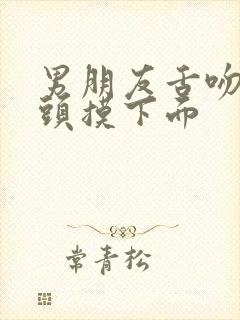 男朋友舌吻亲奶头摸下面