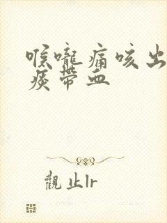 喉咙痛咳出来的痰带血