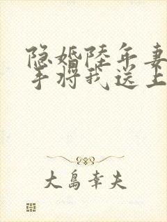 隐婚陆年妻子亲手将我送上全文