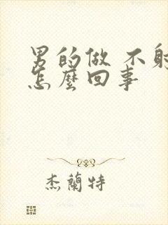 男的做 不射精怎么回事