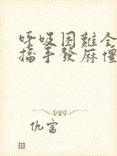 呼吸困难全身抽搐手发麻僵硬