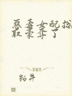 恶毒女配总被强取豪夺了