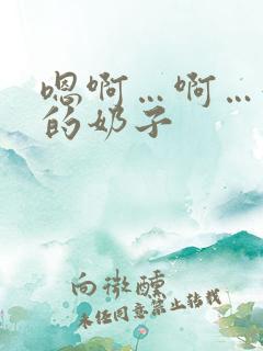 嗯啊…啊…好大的奶子