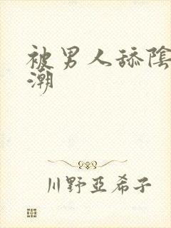 被男人舔阴蒂高潮