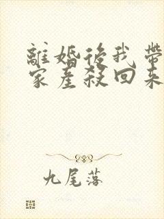 离婚后我带千亿家产杀回来了txt