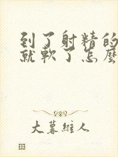 到了射精的时候就软了怎么回事