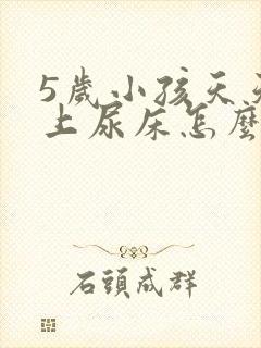 5岁小孩天天晚上尿床怎么办