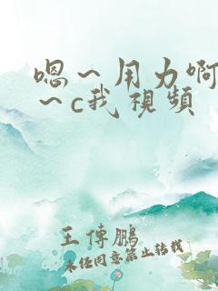 嗯～用力啊～嗯～c我视频