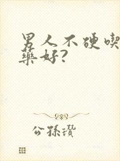 男人不硬吃什么药好?