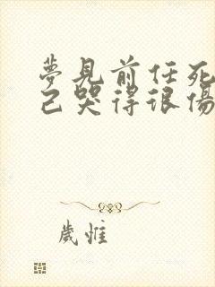 梦见前任死了自己哭得很伤心