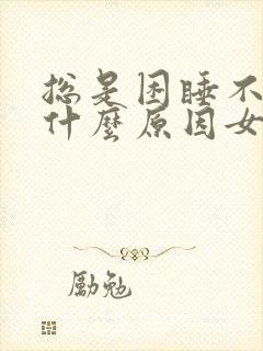 总是困睡不醒是什么原因女性