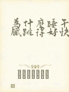 为什么睡午觉心脏跳得好快