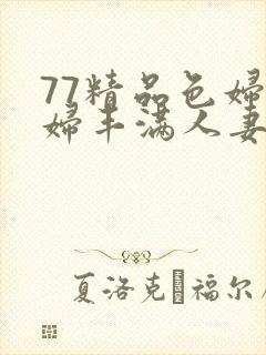 77精品色妇熟妇丰满人妻
