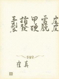 手指甲处皮肤干裂发硬脱皮怎么回事