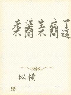 老婆生病了老公不闻不问这样夫妻好吗