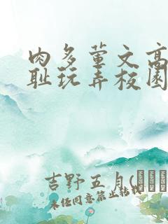 肉多荤文高h羞耻玩弄校园视频