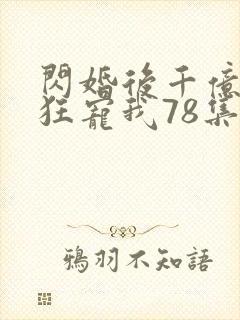 闪婚后千亿老公狂宠我78集