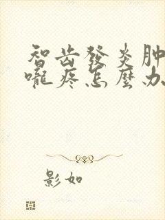 智齿发炎肿痛喉咙疼怎么办