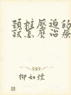 颈椎压迫的手麻该怎么治疗