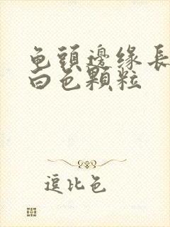 龟头边缘长一圈白色颗粒