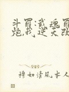 斗罗:武魂罗三炮,我逆天改命免费阅读