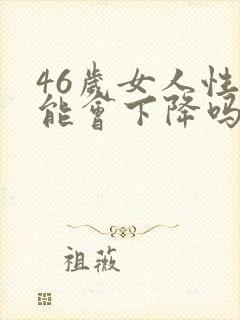 46岁女人性功能会下降吗