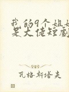 我的9个姐姐都是大佬短剧