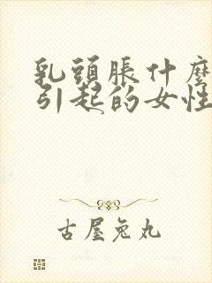 乳头胀什么原因引起的女性