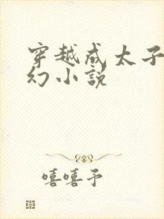 穿越成太子的玄幻小说