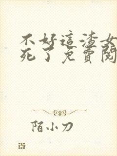 不好这渣女要虐死了免费阅读