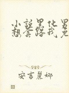 小说黑化男主总想套路我免费