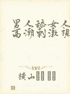 男人舔女人阴道高潮刺激视频