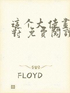 这个大佬画风不对 免费阅读