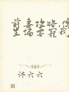 前妻攻略,傅先生偏要宠我