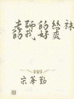 老师的丝袜脚夹的我好爽