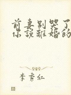 前妻别哭了,是你说离婚的短剧免费观看