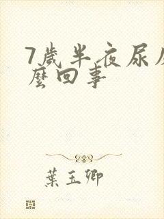 7岁半夜尿床怎么回事