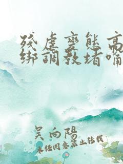 残虐变态高h捆绑调教堵嘴憋尿小说