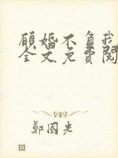 愿婚不负我情深全文免费阅读