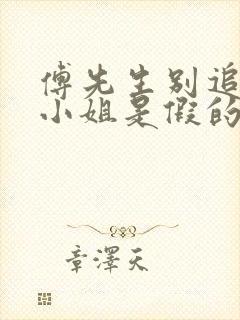 傅先生别追了大小姐是假的网剧