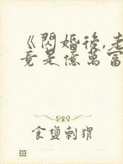 《闪婚后,老公竟是亿万富翁》