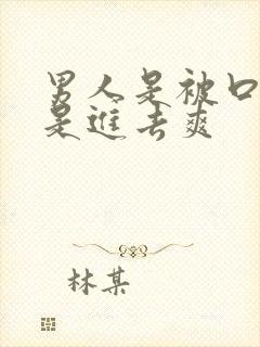 男人是被口爽还是进去爽