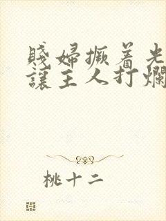 贱妇撅着光屁股让主人打烂的小说